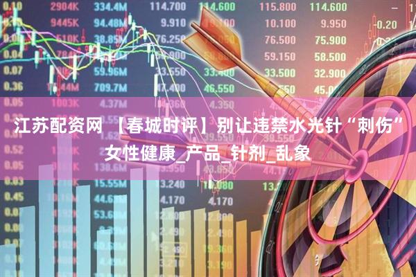 江苏配资网 【春城时评】别让违禁水光针“刺伤”女性健康_产品_针剂_乱象