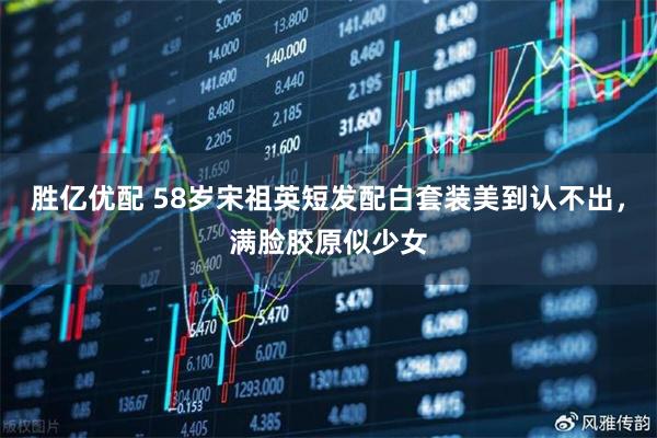 胜亿优配 58岁宋祖英短发配白套装美到认不出，满脸胶原似少女