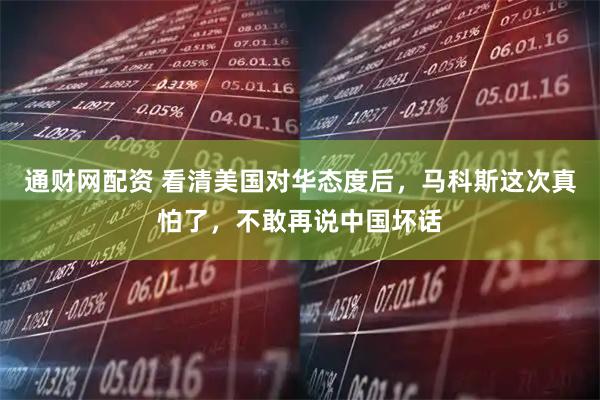 通财网配资 看清美国对华态度后，马科斯这次真怕了，不敢再说中国坏话