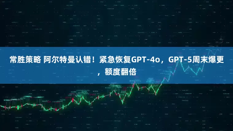 常胜策略 阿尔特曼认错！紧急恢复GPT-4o，GPT-5周末爆更，额度翻倍